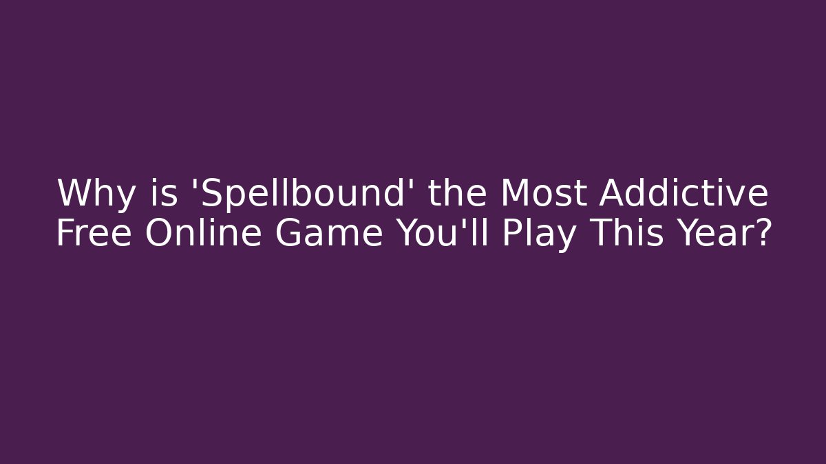 Why is 'Spellbound' the Most Addictive Free Online Game You’ll Play This Year?
