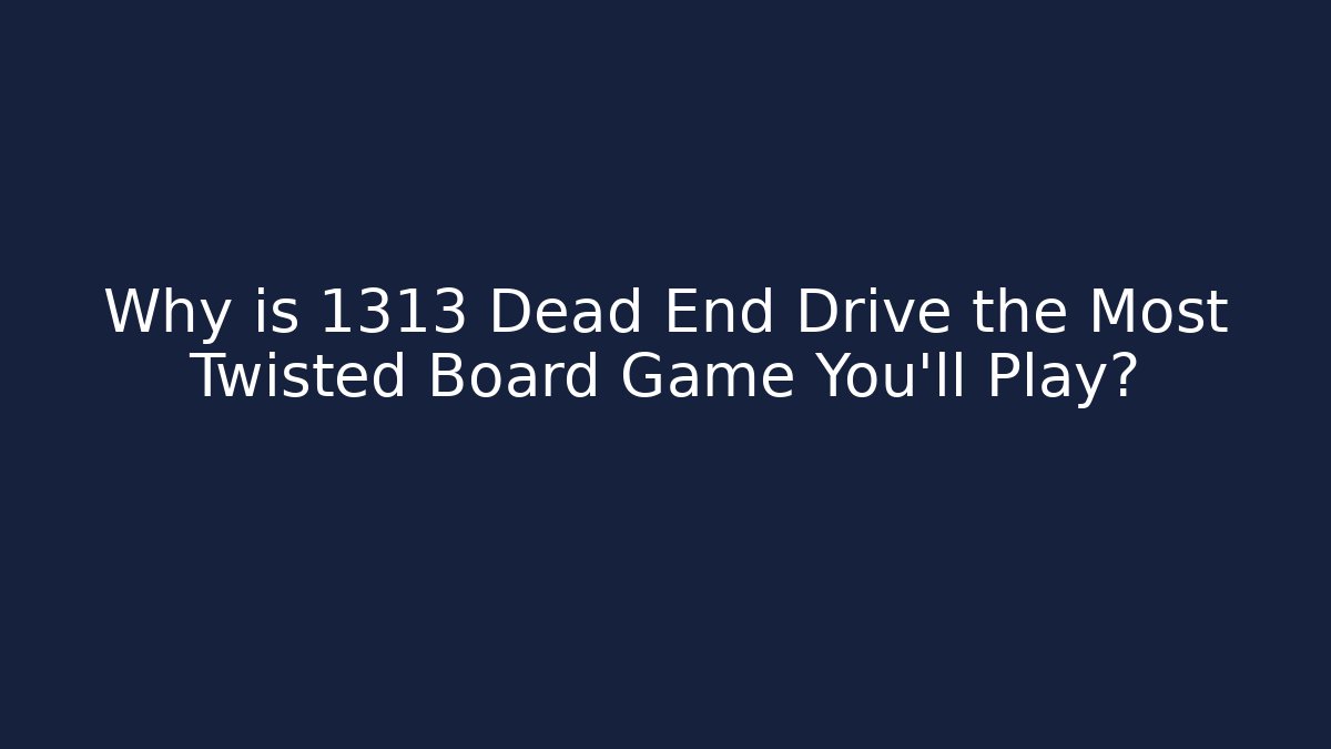 Why is 1313 Dead End Drive the Most Twisted Board Game You’ll Play?