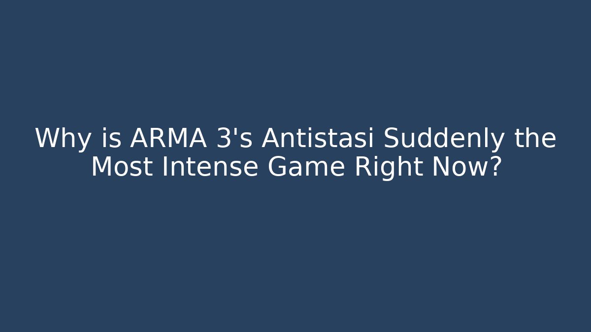 Why is ARMA 3's Antistasi Suddenly the Most Intense Game Right Now?