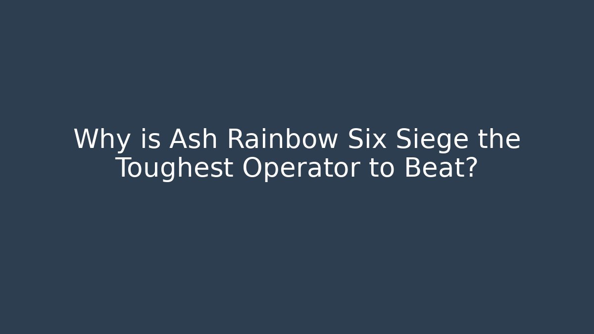 Why is Ash Rainbow Six Siege the Toughest Operator to Beat? - The Family Holidays