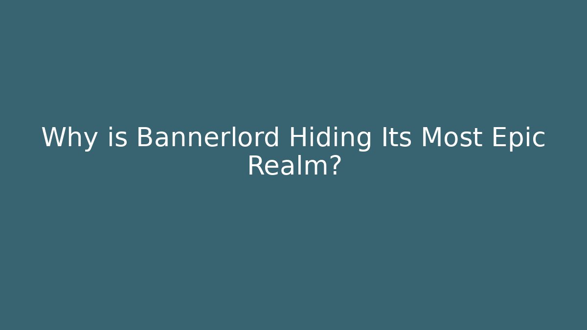 Why is Bannerlord Hiding Its Most Epic Realm?