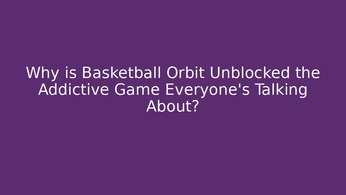 Why is Basketball Orbit Unblocked the Addictive Game Everyone’s Talking About?