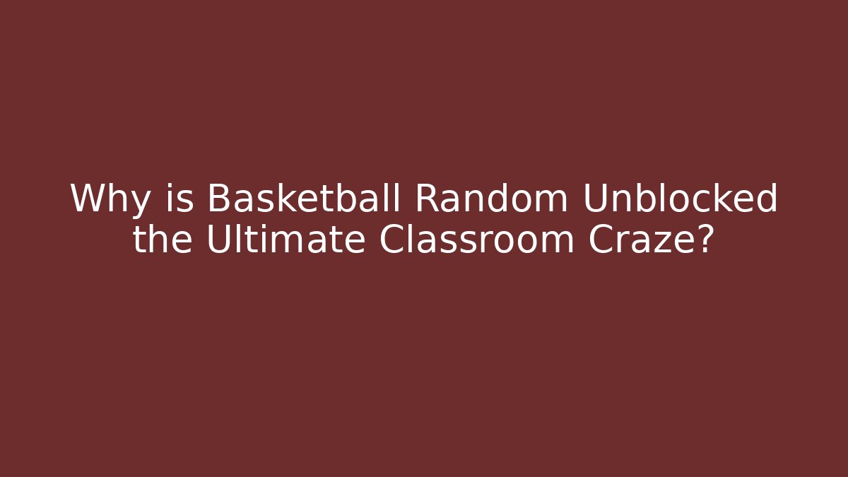 Why is Basketball Random Unblocked the Ultimate Classroom Craze? - The Family Holidays