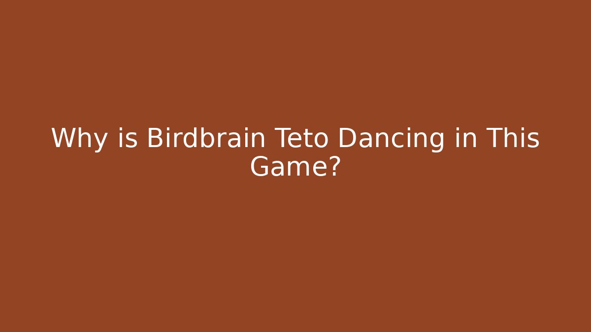 Why is Birdbrain Teto Dancing in This Game?