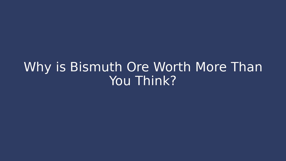 Why is Bismuth Ore Worth More Than You Think?