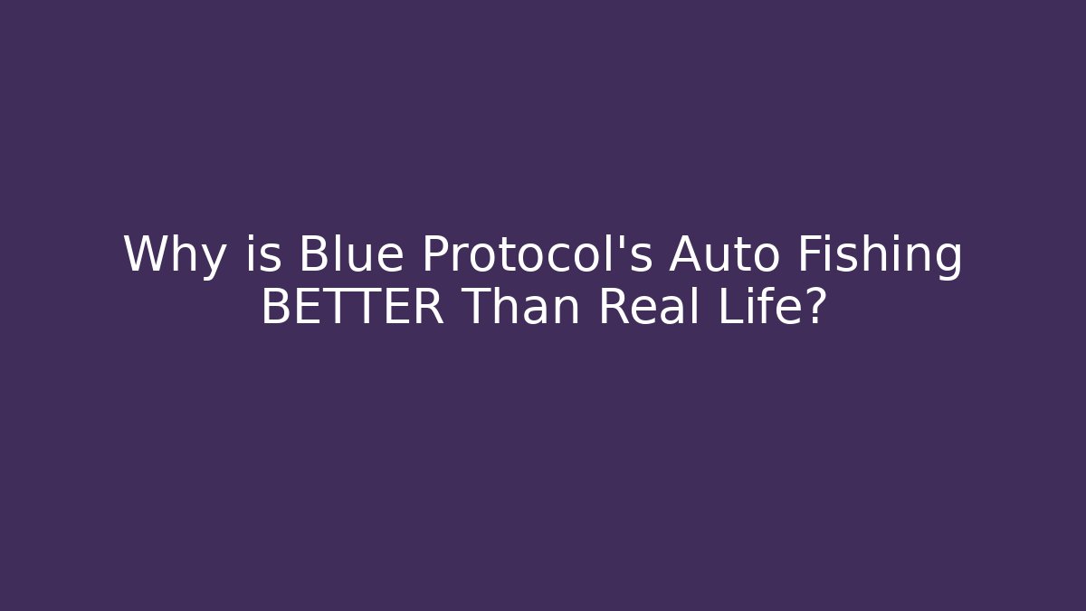 Why is Blue Protocol's Auto Fishing BETTER Than Real Life?