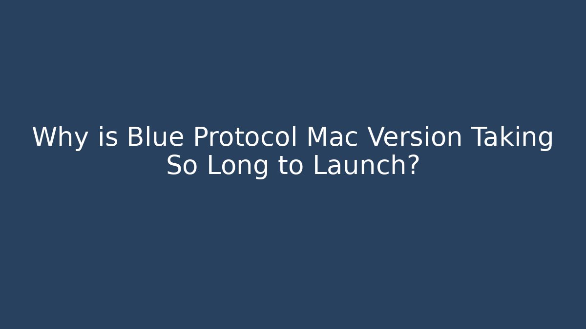 Why is Blue Protocol Mac Version Taking So Long to Launch?