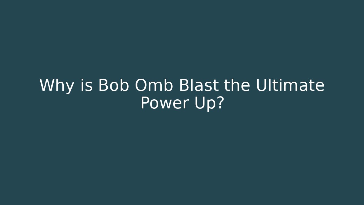 Why is Bob Omb Blast the Ultimate Power Up?