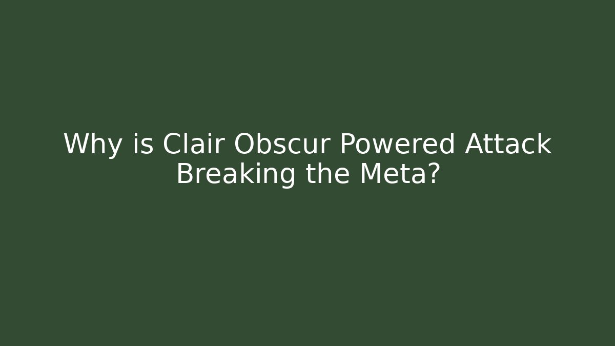 Why is Clair Obscur Powered Attack Breaking the Meta?