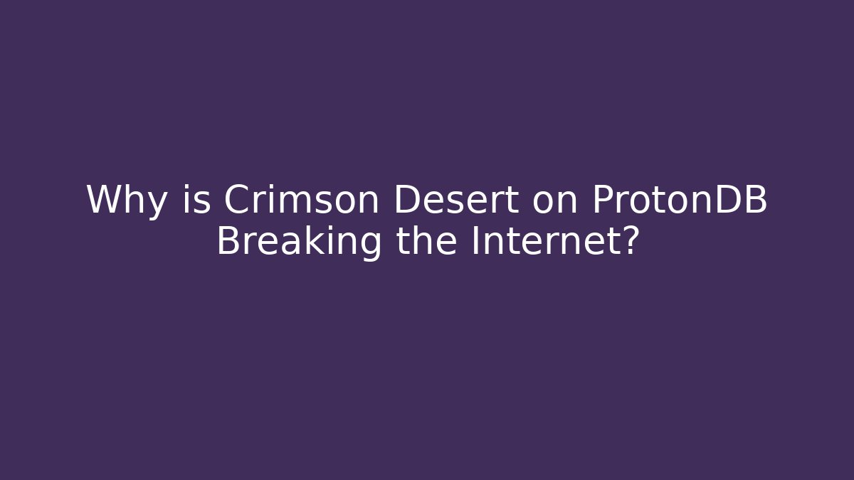 Why is Crimson Desert on ProtonDB Breaking the Internet?