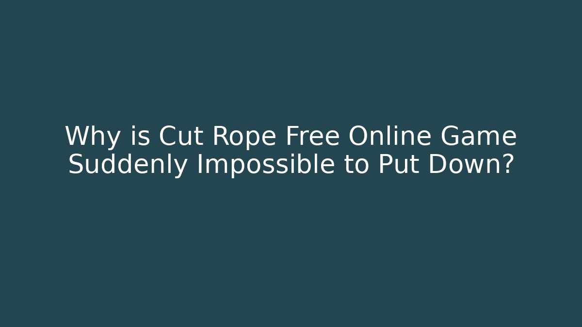 Why is Cut Rope Free Online Game Suddenly Impossible to Put Down?