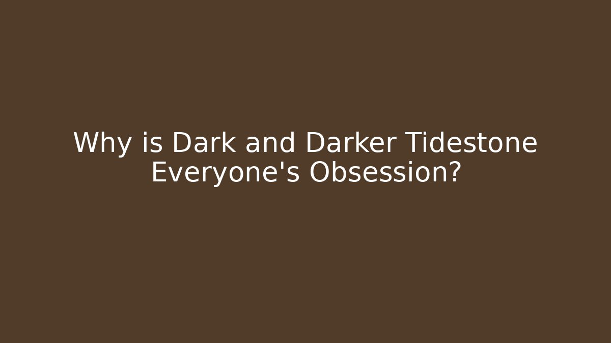 Why is Dark and Darker Tidestone Everyone's Obsession? - The Family Holidays