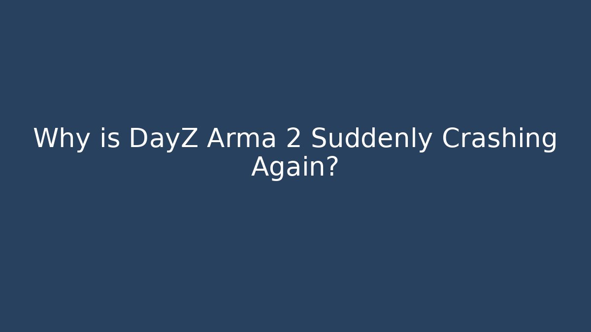 Why is DayZ Arma 2 Suddenly Crashing Again? - The Family Holidays