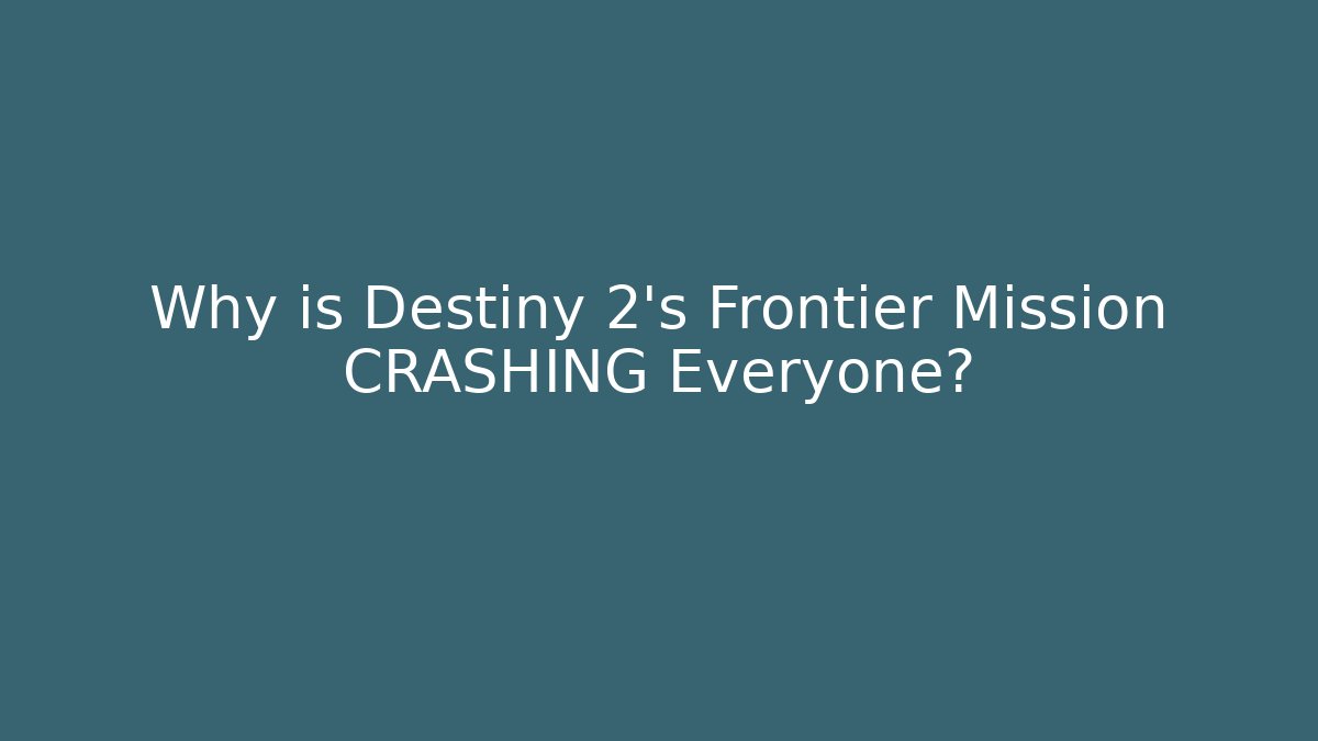 Why is Destiny 2's Frontier Mission CRASHING Everyone?