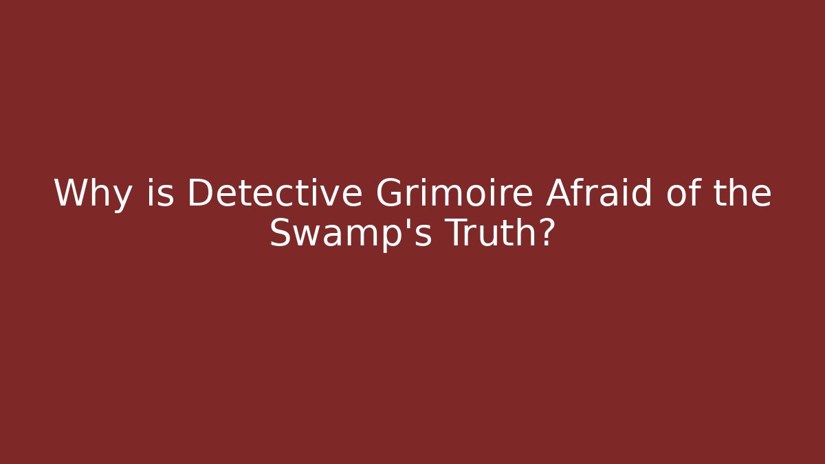 Why is Detective Grimoire Afraid of the Swamp's Truth?