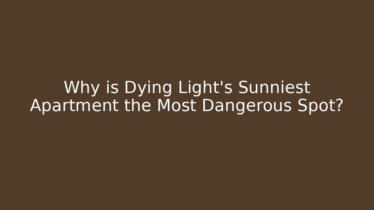 Why is Dying Light’s Sunniest Apartment the Most Dangerous Spot?
