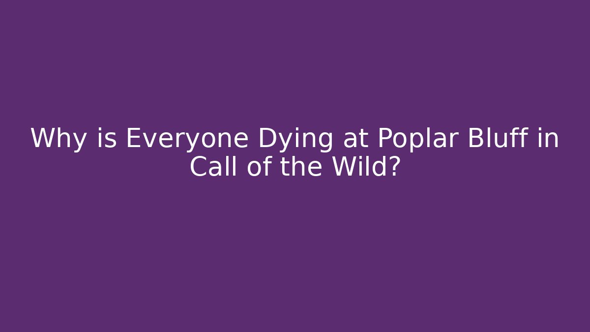 Why is Everyone Dying at Poplar Bluff in Call of the Wild?