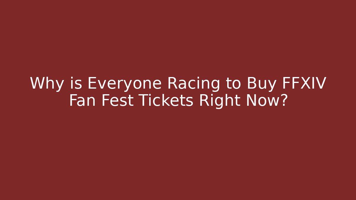 Why is Everyone Racing to Buy FFXIV Fan Fest Tickets Right Now? - The Family Holidays