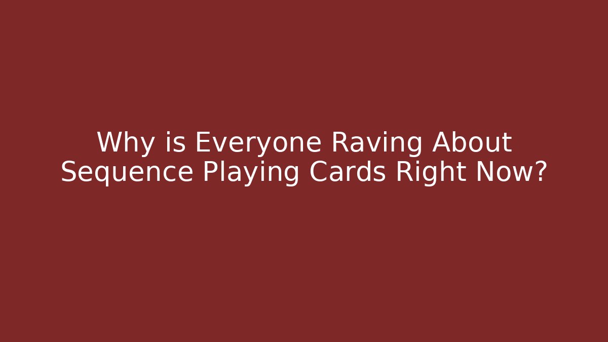 Why is Everyone Raving About Sequence Playing Cards Right Now? - The Family Holidays