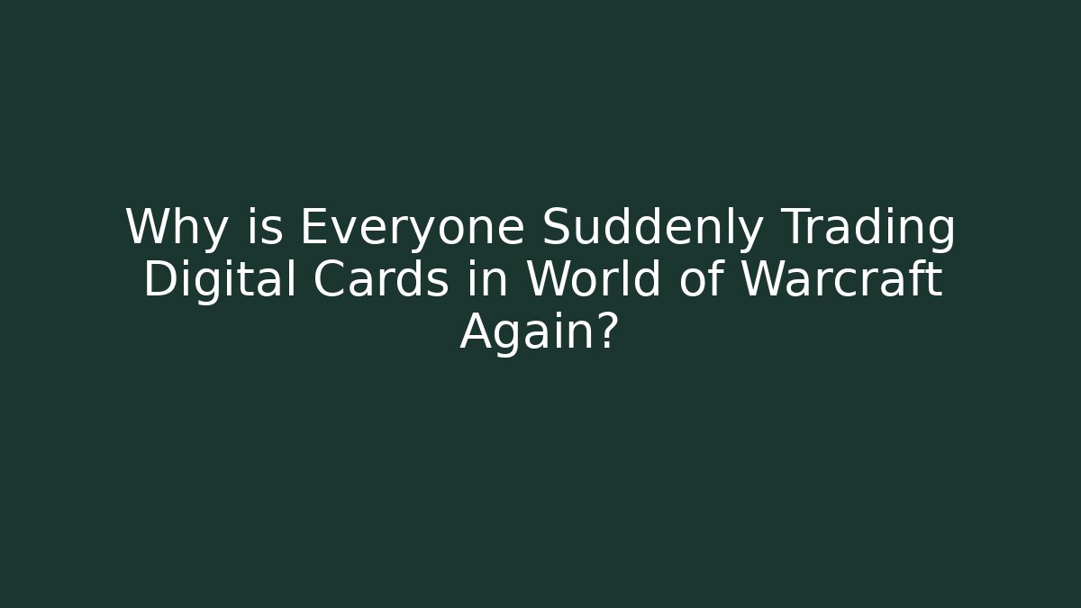 Why is Everyone Suddenly Trading Digital Cards in World of Warcraft Again?