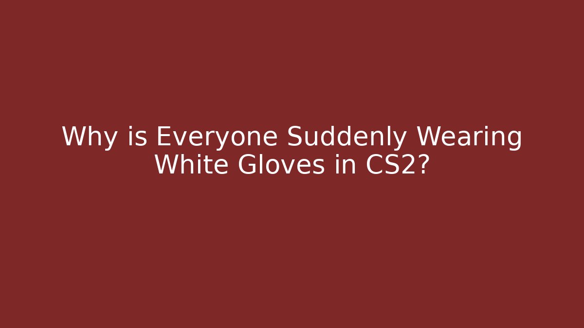 Why is Everyone Suddenly Wearing White Gloves in CS2?