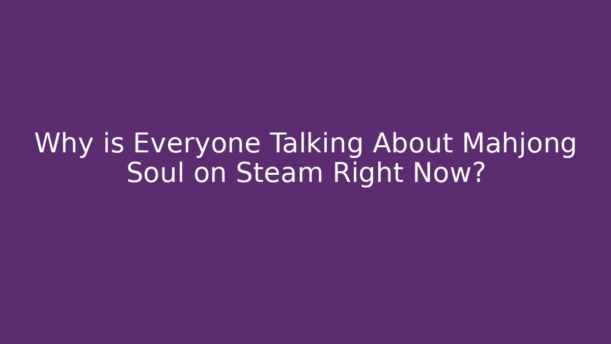 Why is Everyone Talking About Mahjong Soul on Steam Right Now?