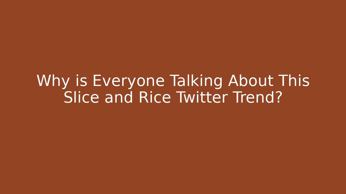 Why is Everyone Talking About This Slice and Rice Twitter Trend?