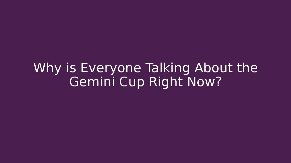 Why is Everyone Talking About the Gemini Cup Right Now?