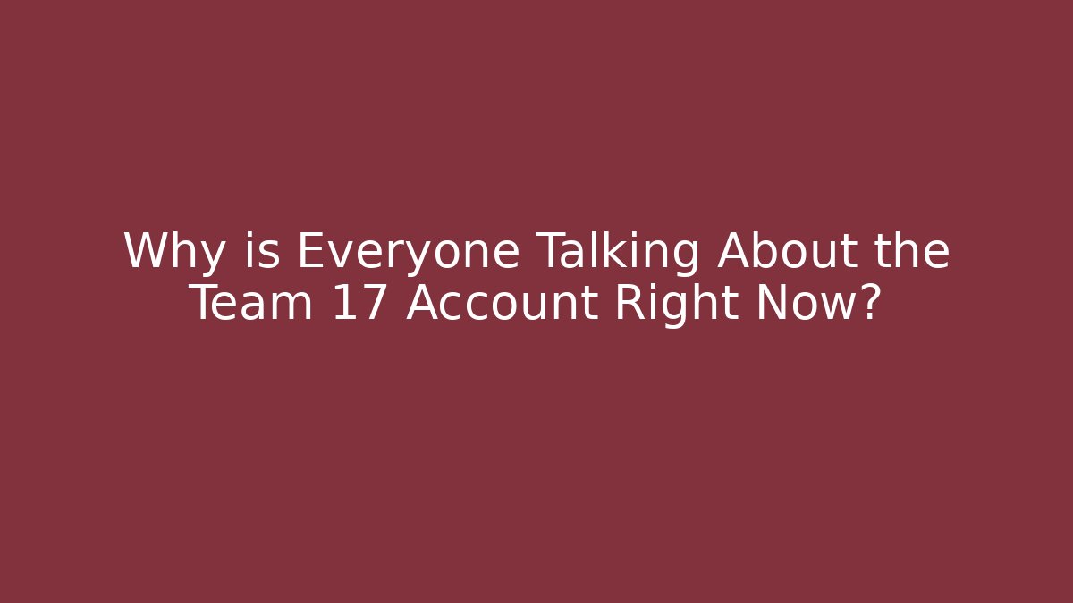 Why is Everyone Talking About the Team 17 Account Right Now?