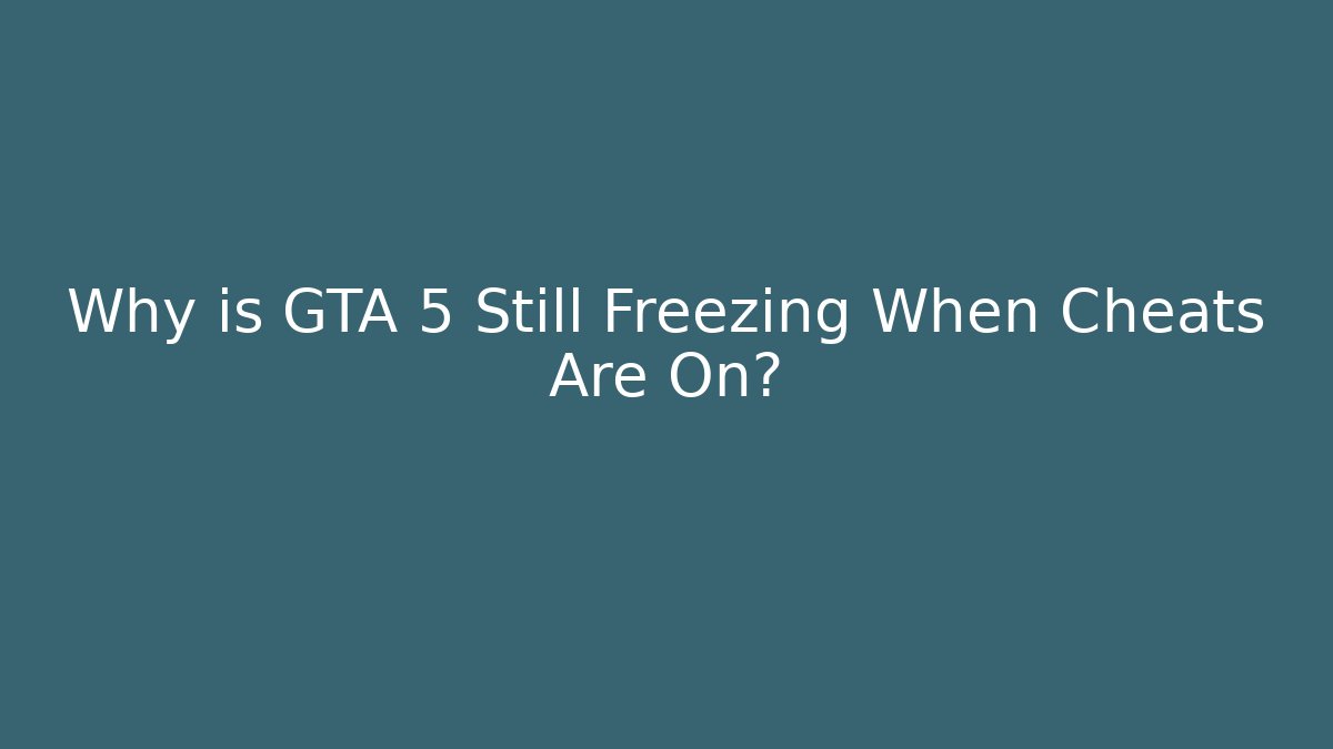 Why is GTA 5 Still Freezing When Cheats Are On?