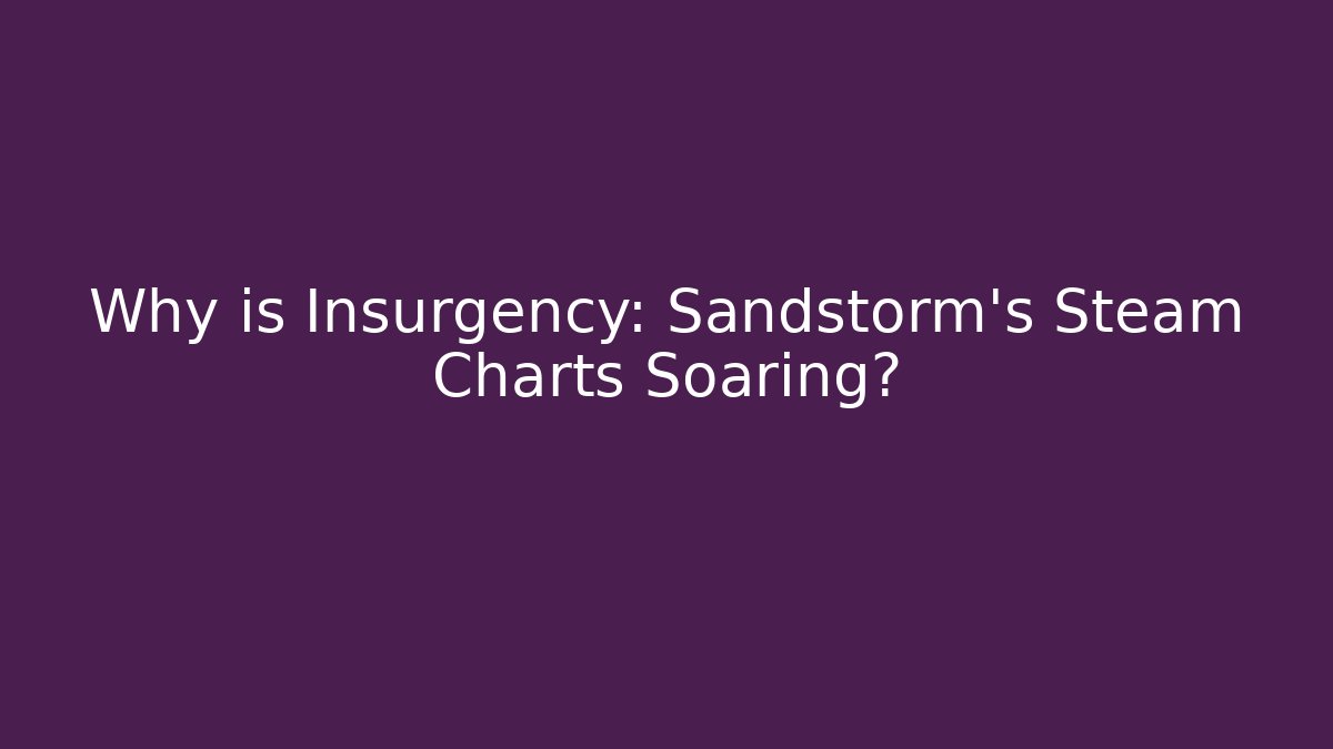 Why is Insurgency: Sandstorm's Steam Charts Soaring?