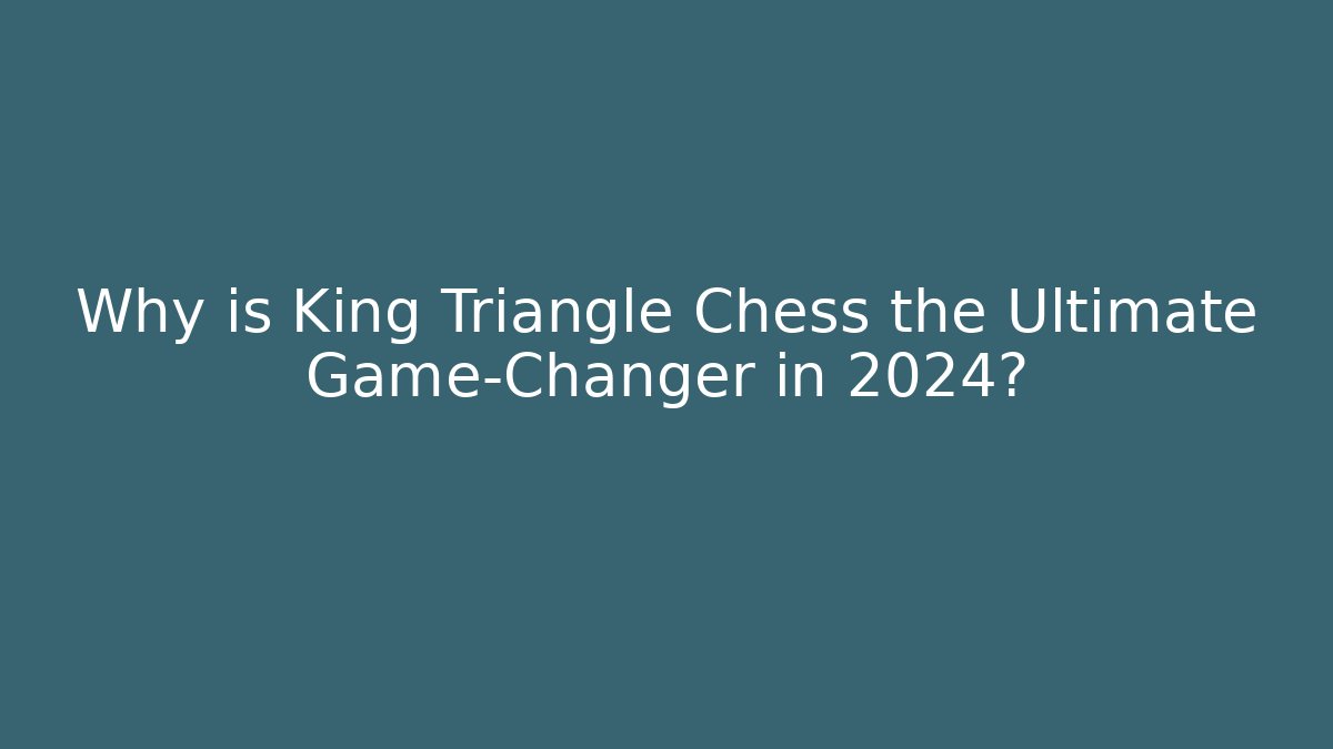 Why is King Triangle Chess the Ultimate Game-Changer in 2024?