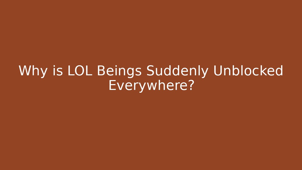 Why is LOL Beings Suddenly Unblocked Everywhere? - The Family Holidays