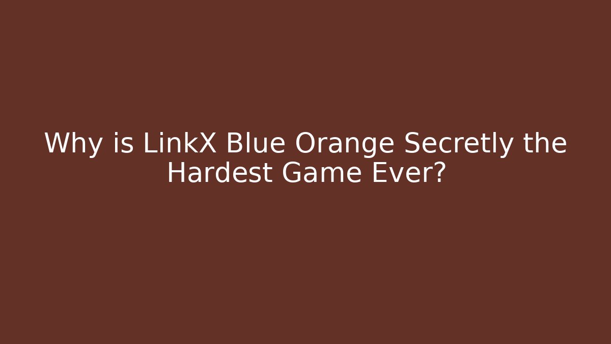 Why is LinkX Blue Orange Secretly the Hardest Game Ever?