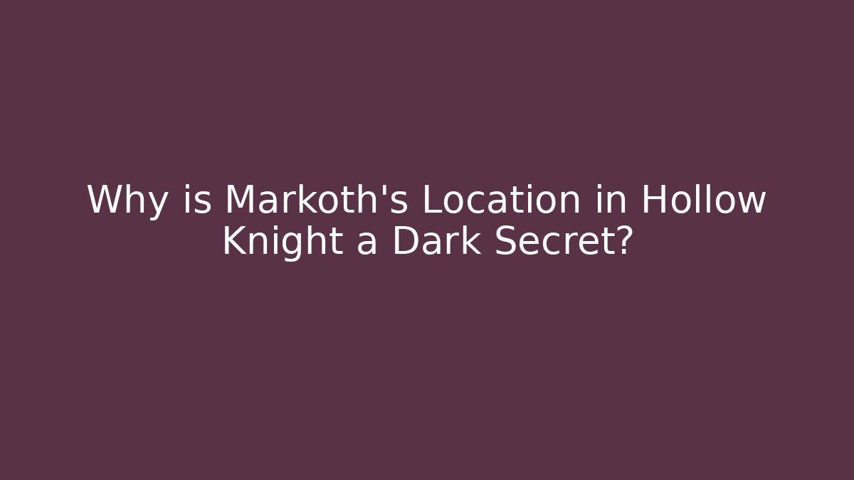 Why is Markoth's Location in Hollow Knight a Dark Secret?