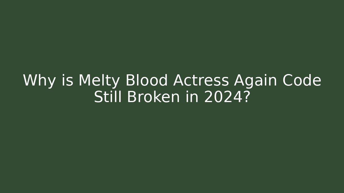 Why is Melty Blood Actress Again Code Still Broken in 2024?