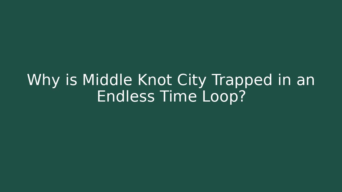 Why is Middle Knot City Trapped in an Endless Time Loop?