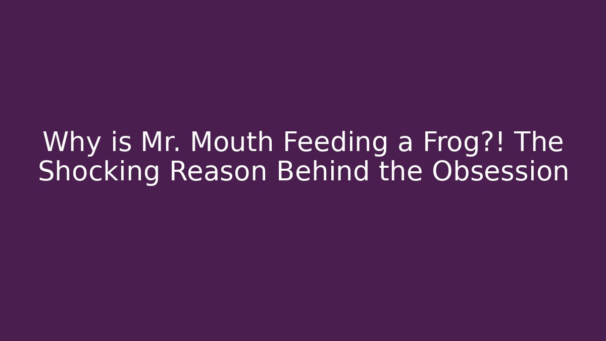 Why is Mr. Mouth Feeding a Frog?! The Shocking Reason Behind the Obsession - The Family Holidays