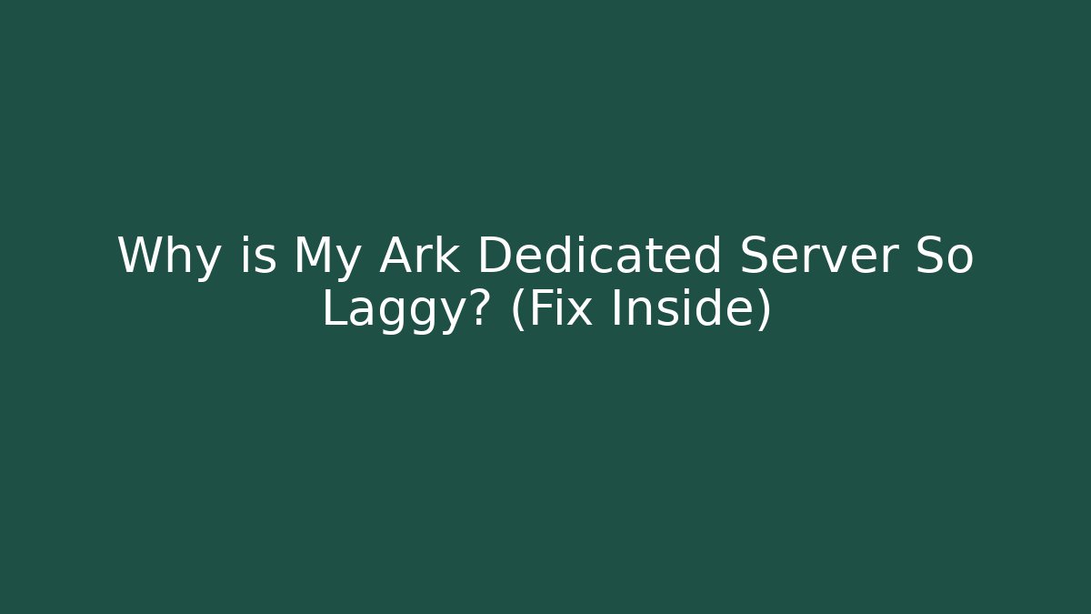 Why is My Ark Dedicated Server So Laggy? (Fix Inside)