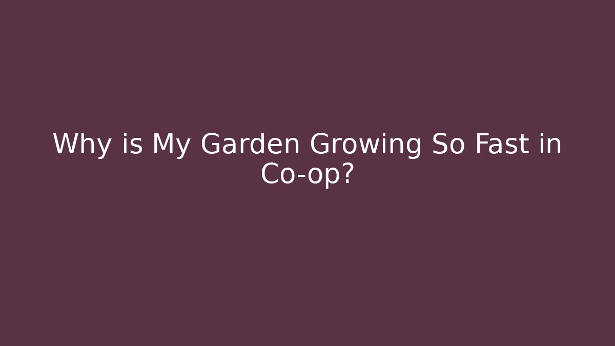 Why is My Garden Growing So Fast in Co-op?