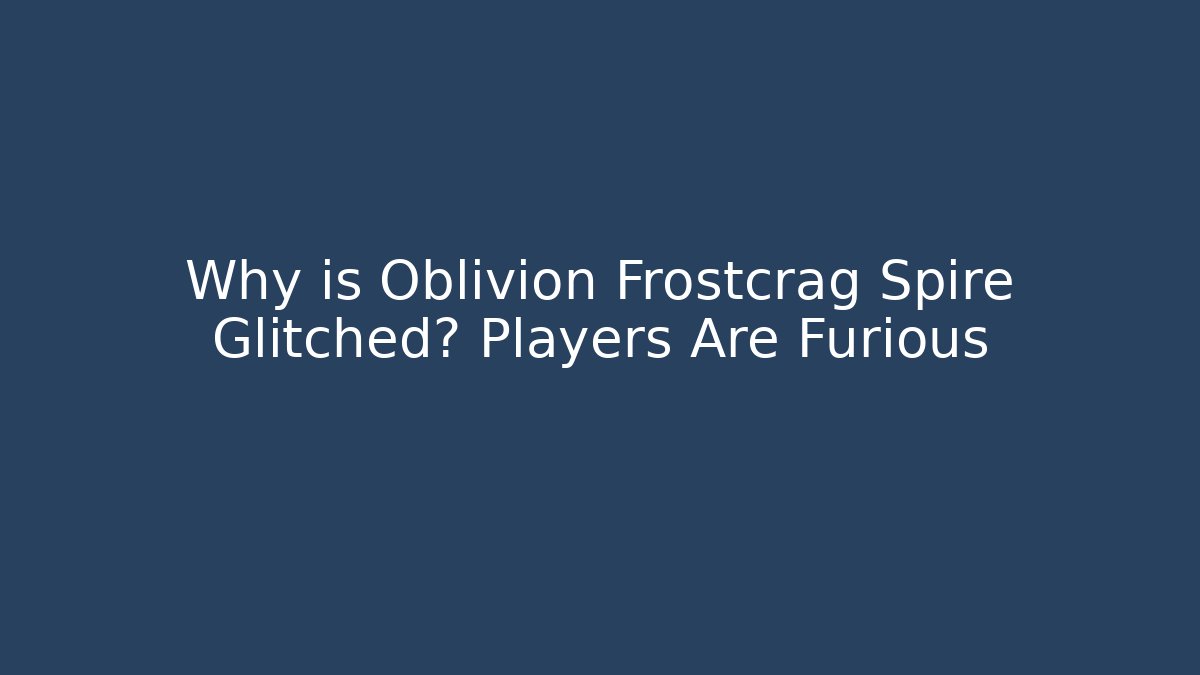 Why is Oblivion Frostcrag Spire Glitched? Players Are Furious