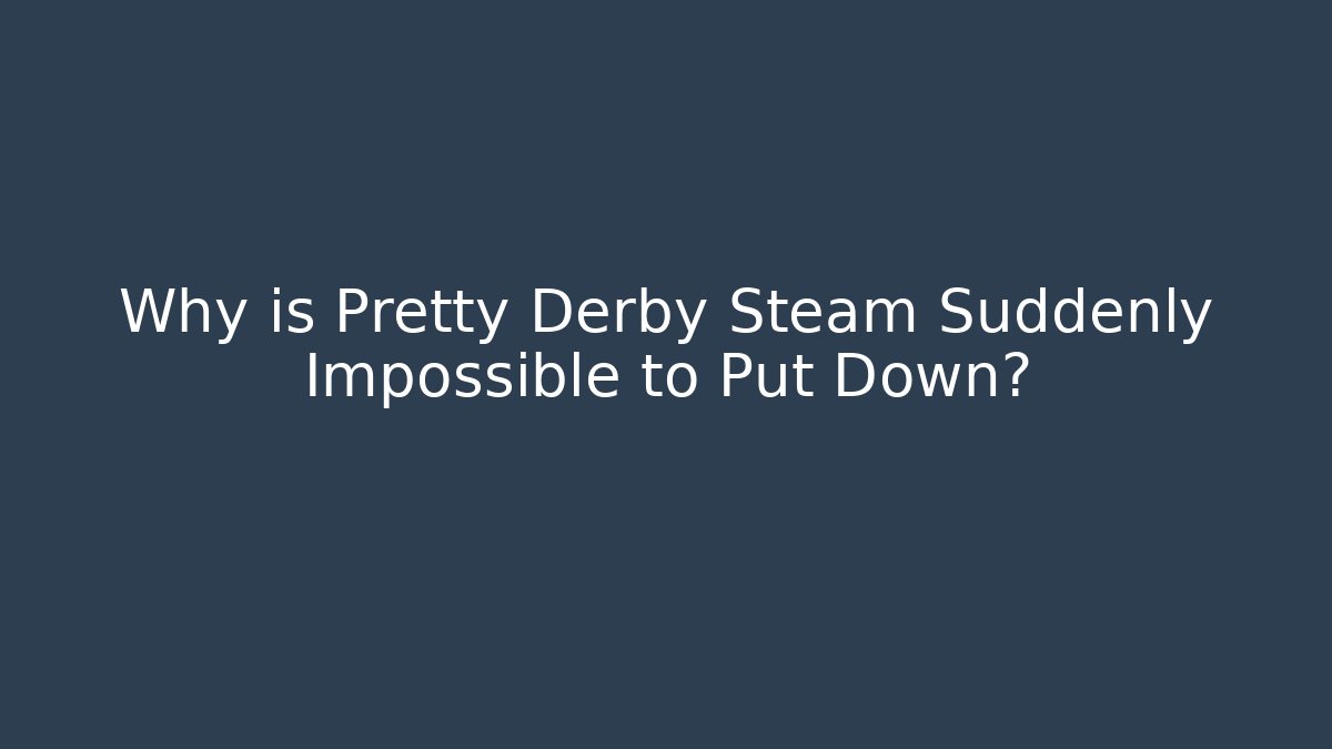 Why is Pretty Derby Steam Suddenly Impossible to Put Down?
