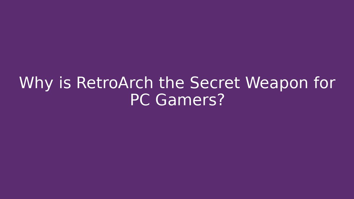 Why is RetroArch the Secret Weapon for PC Gamers?