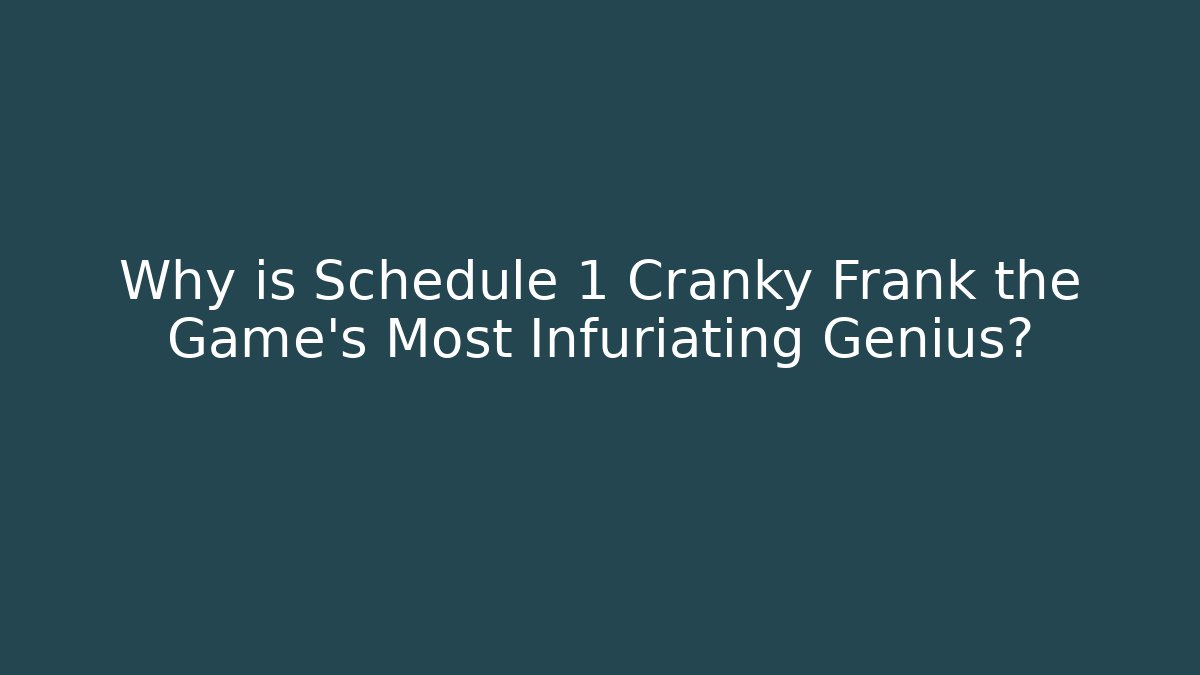Why is Schedule 1 Cranky Frank the Game's Most Infuriating Genius?