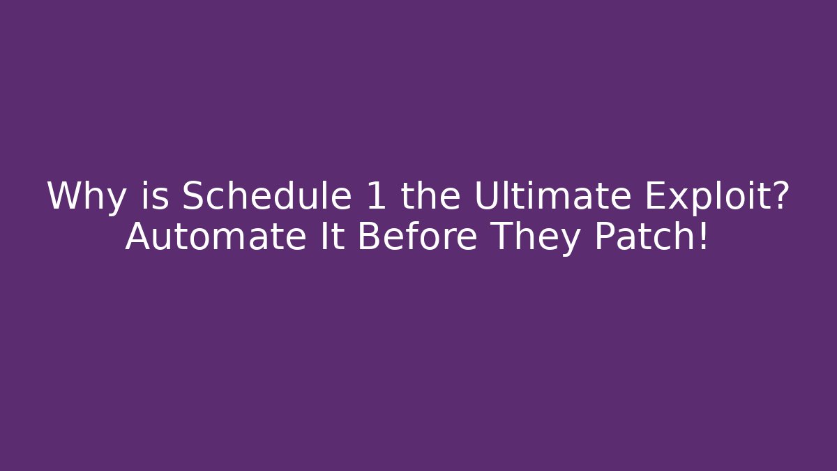 Why is Schedule 1 the Ultimate Exploit? Automate It Before They Patch!