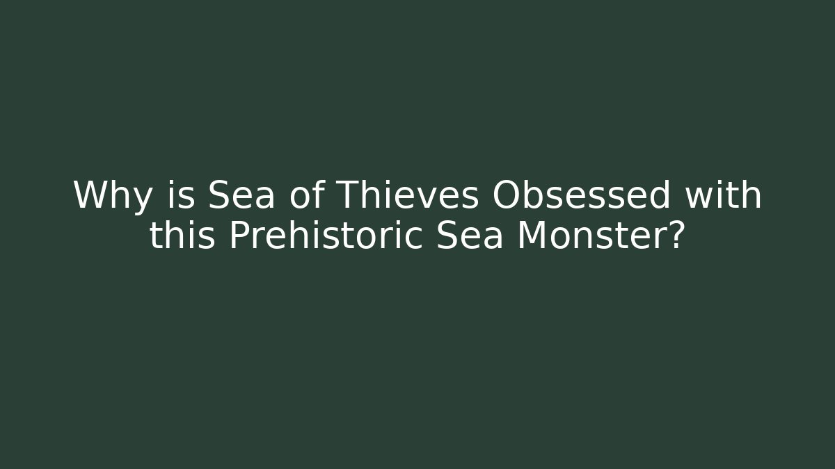 Why is Sea of Thieves Obsessed with this Prehistoric Sea Monster?