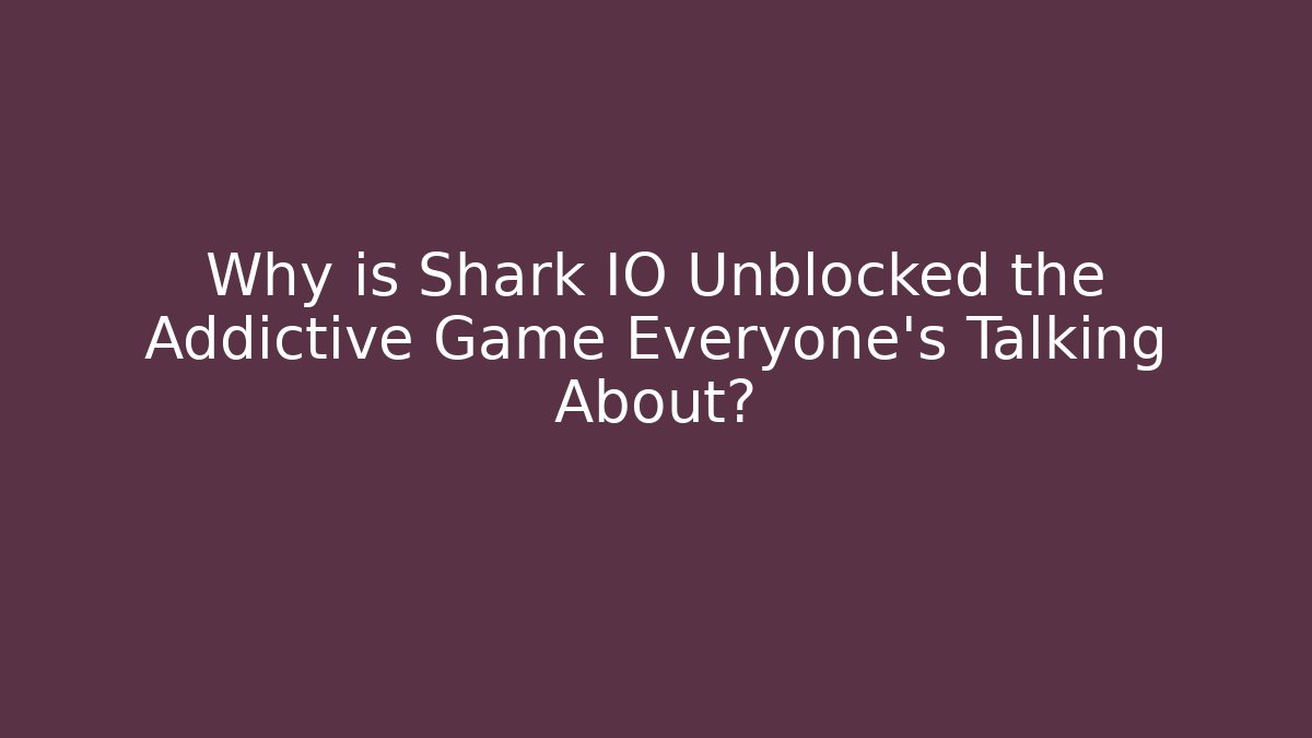 Why is Shark IO Unblocked the Addictive Game Everyone’s Talking About? - The Family Holidays