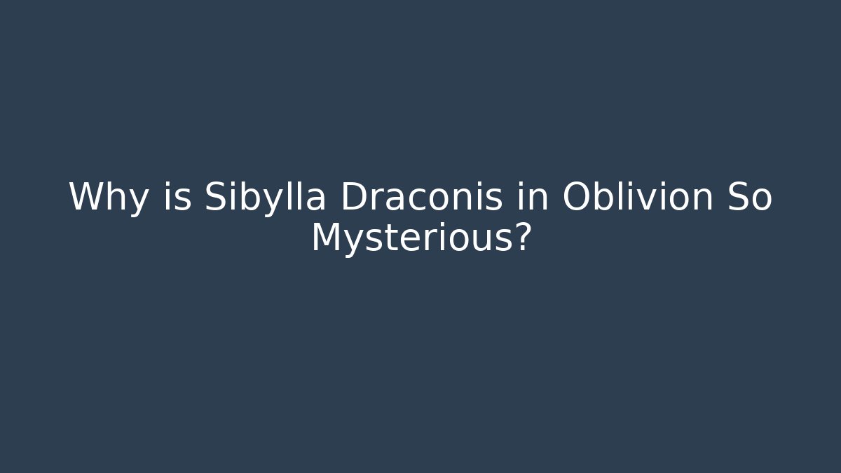 Why is Sibylla Draconis in Oblivion So Mysterious? - The Family Holidays