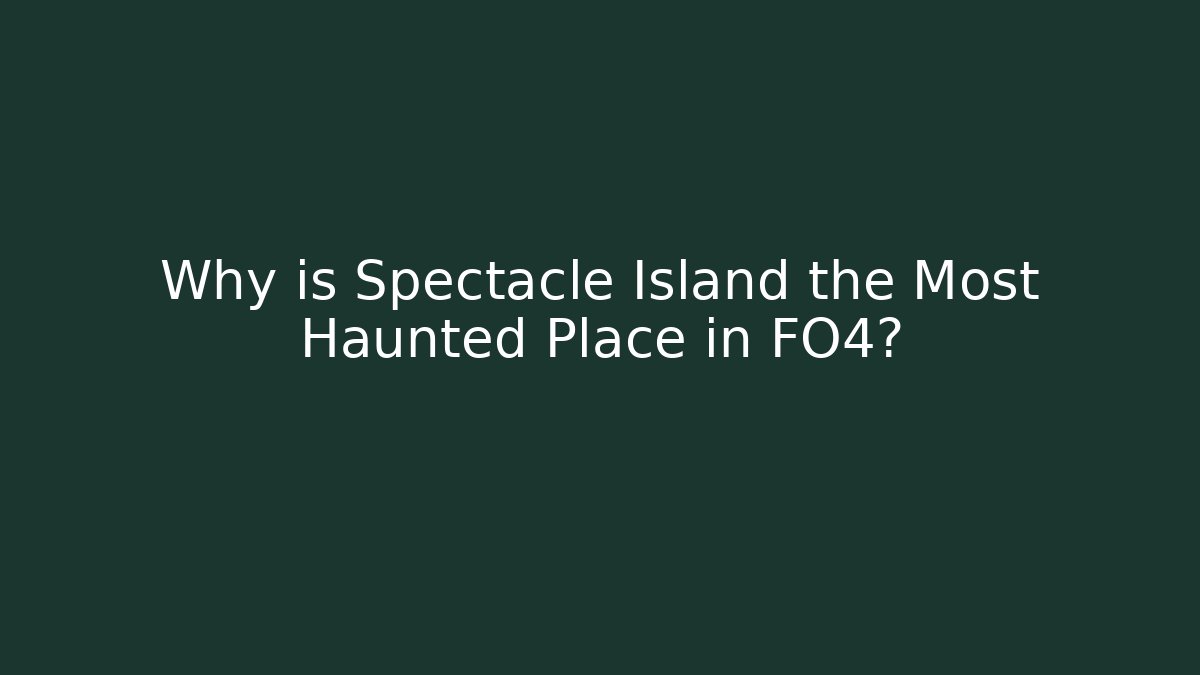 Why is Spectacle Island the Most Haunted Place in FO4?