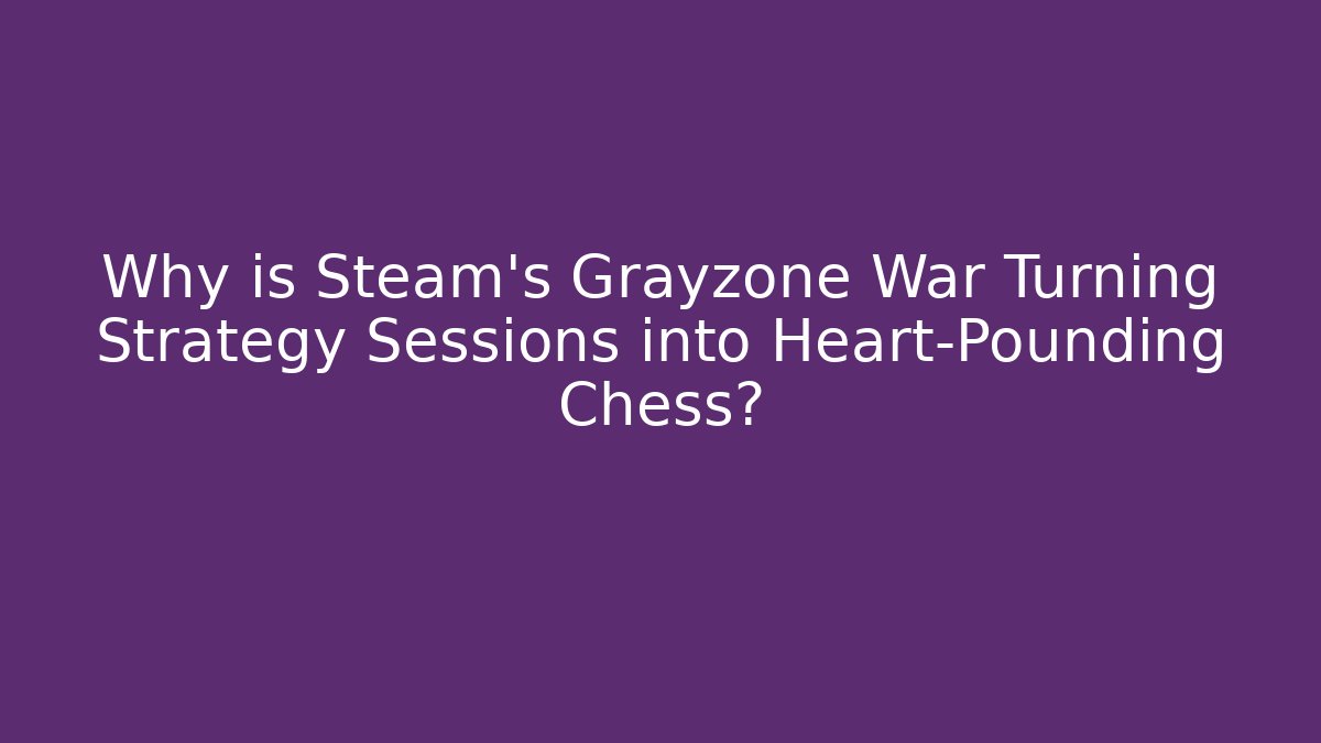 Why is Steam's Grayzone War Turning Strategy Sessions into Heart-Pounding Chess?